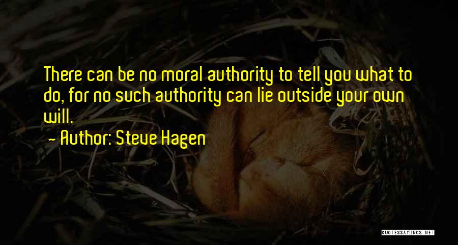 Steve Hagen Quotes: There Can Be No Moral Authority To Tell You What To Do, For No Such Authority Can Lie Outside Your