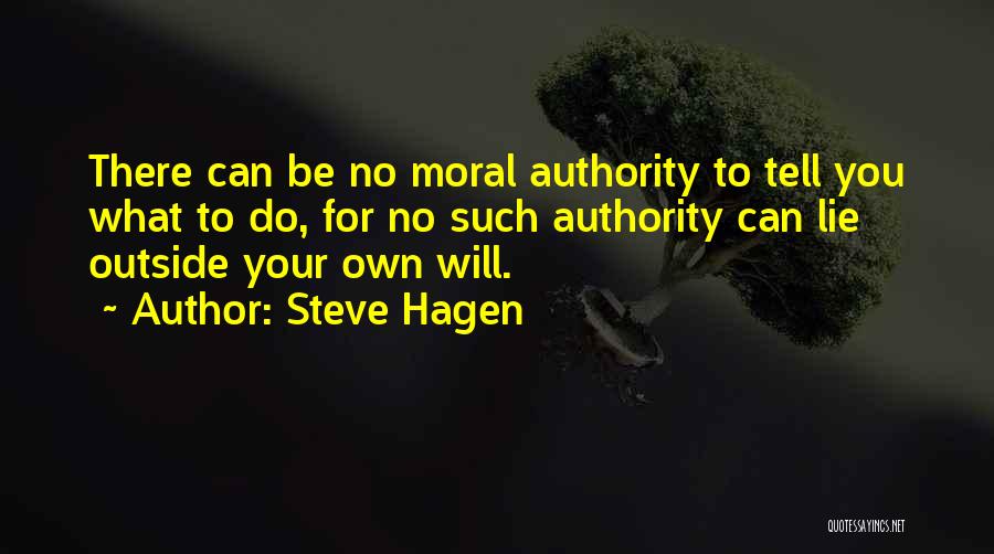 Steve Hagen Quotes: There Can Be No Moral Authority To Tell You What To Do, For No Such Authority Can Lie Outside Your