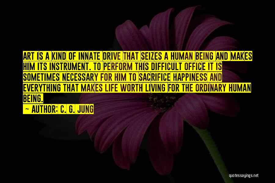 C. G. Jung Quotes: Art Is A Kind Of Innate Drive That Seizes A Human Being And Makes Him Its Instrument. To Perform This