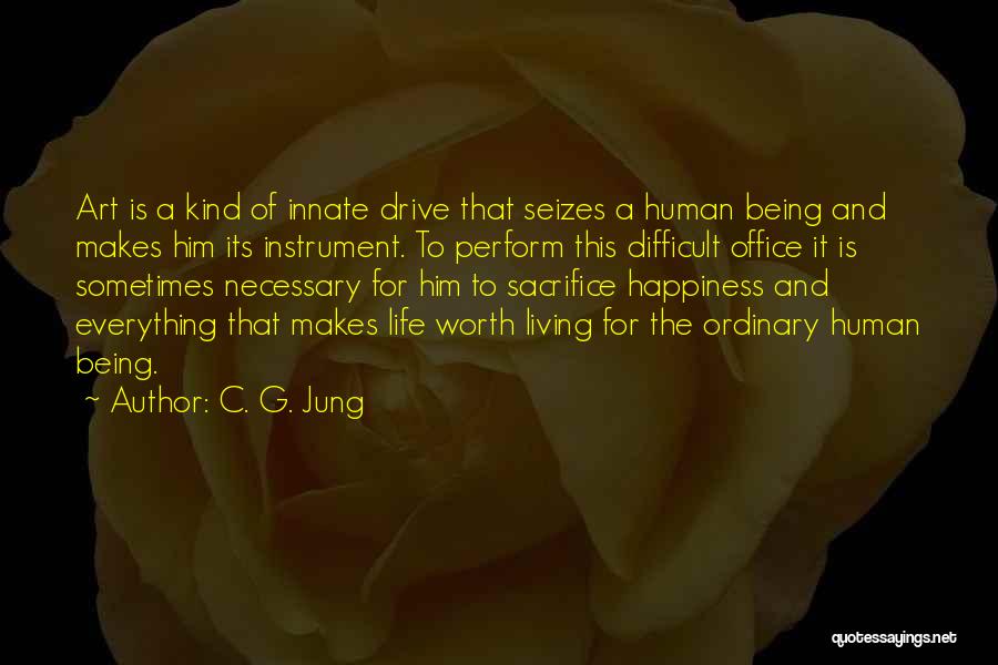 C. G. Jung Quotes: Art Is A Kind Of Innate Drive That Seizes A Human Being And Makes Him Its Instrument. To Perform This