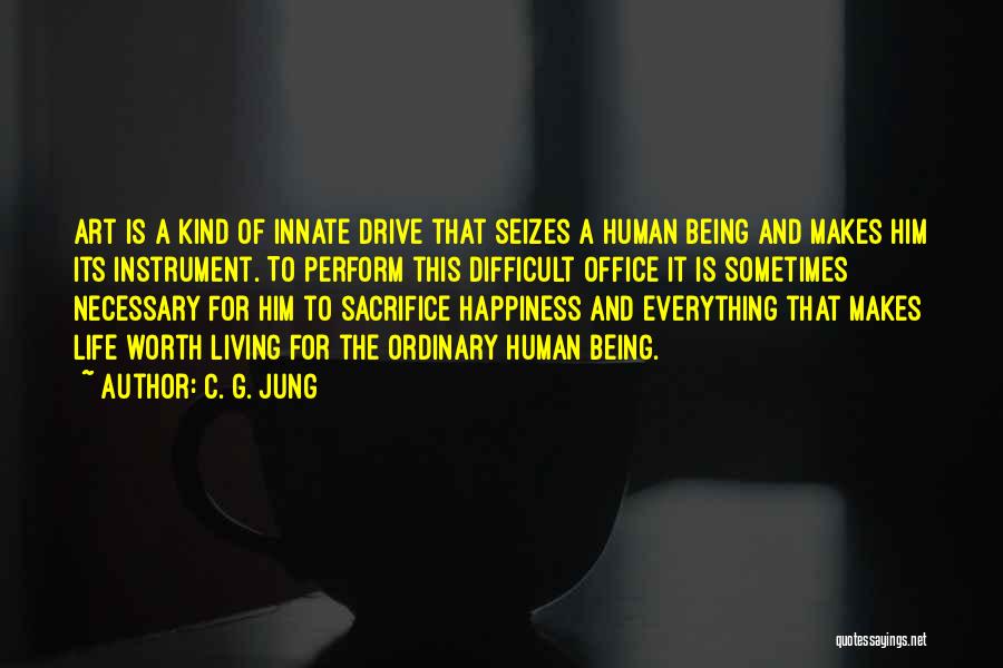 C. G. Jung Quotes: Art Is A Kind Of Innate Drive That Seizes A Human Being And Makes Him Its Instrument. To Perform This