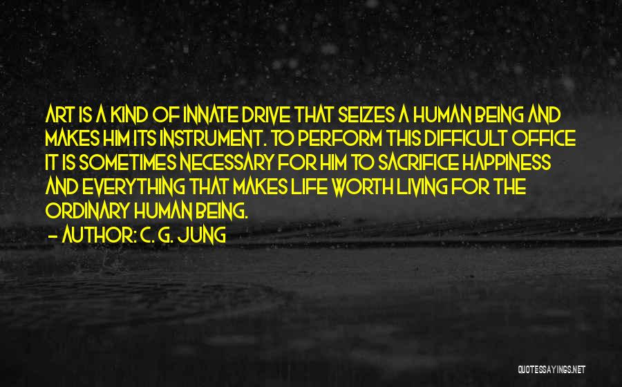 C. G. Jung Quotes: Art Is A Kind Of Innate Drive That Seizes A Human Being And Makes Him Its Instrument. To Perform This