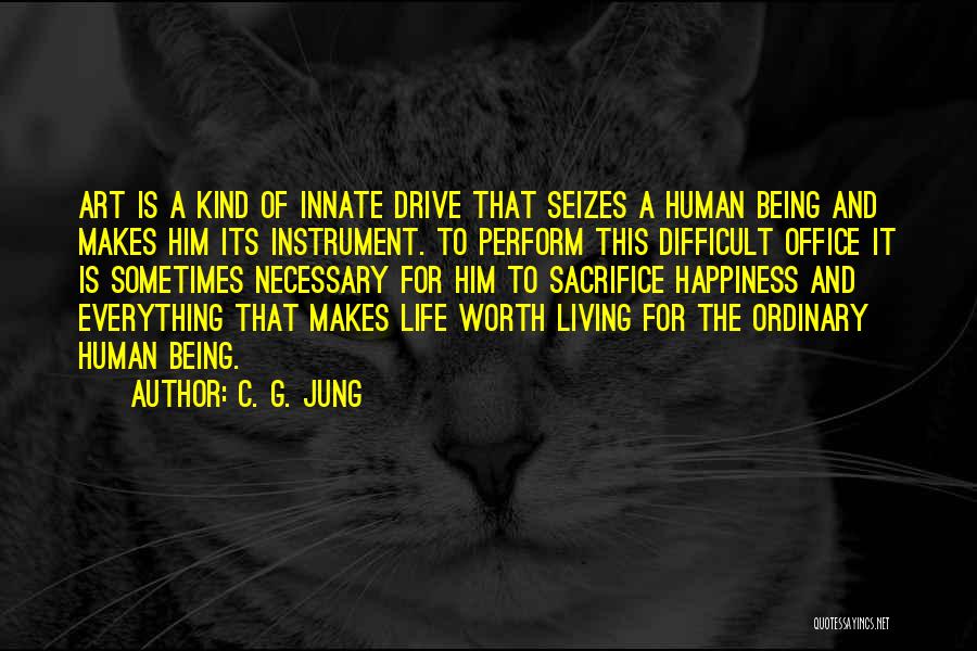 C. G. Jung Quotes: Art Is A Kind Of Innate Drive That Seizes A Human Being And Makes Him Its Instrument. To Perform This