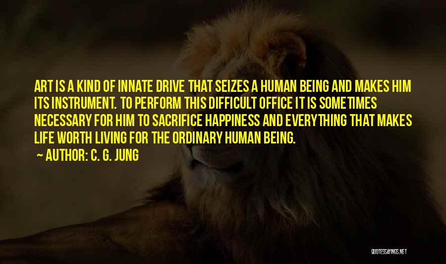 C. G. Jung Quotes: Art Is A Kind Of Innate Drive That Seizes A Human Being And Makes Him Its Instrument. To Perform This