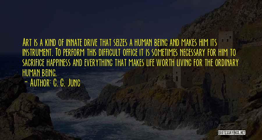 C. G. Jung Quotes: Art Is A Kind Of Innate Drive That Seizes A Human Being And Makes Him Its Instrument. To Perform This