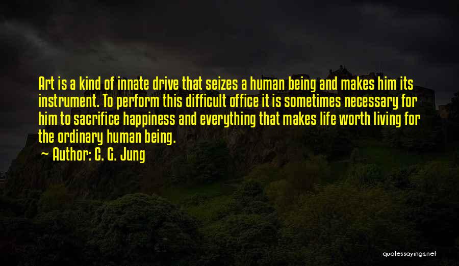 C. G. Jung Quotes: Art Is A Kind Of Innate Drive That Seizes A Human Being And Makes Him Its Instrument. To Perform This