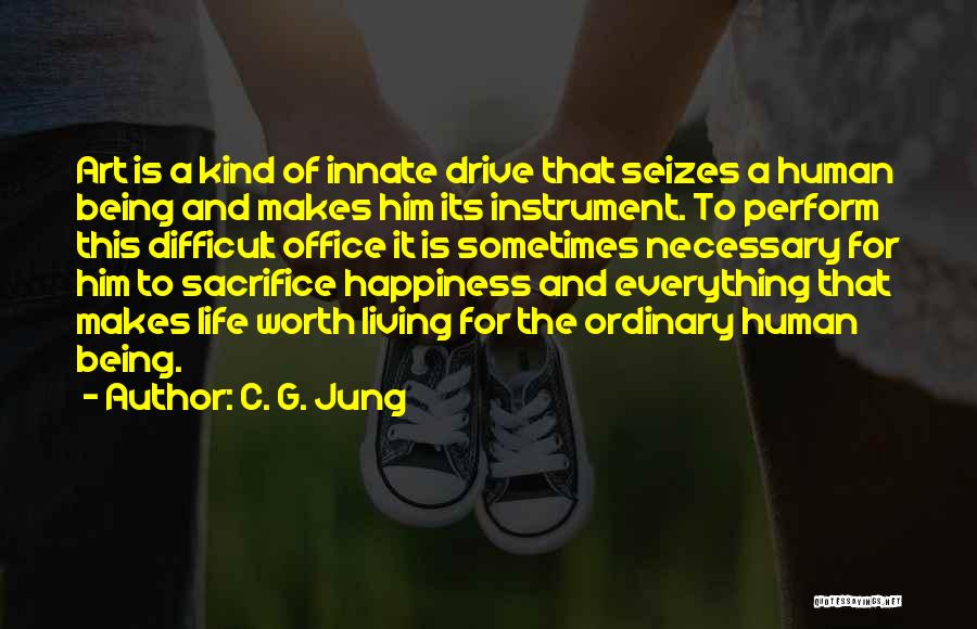 C. G. Jung Quotes: Art Is A Kind Of Innate Drive That Seizes A Human Being And Makes Him Its Instrument. To Perform This