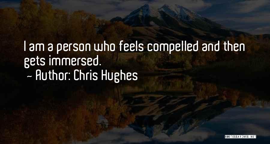 Chris Hughes Quotes: I Am A Person Who Feels Compelled And Then Gets Immersed.