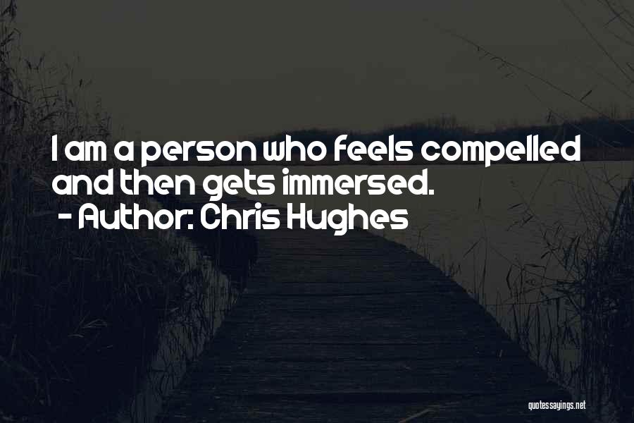 Chris Hughes Quotes: I Am A Person Who Feels Compelled And Then Gets Immersed.