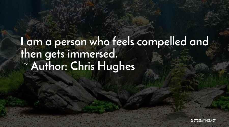 Chris Hughes Quotes: I Am A Person Who Feels Compelled And Then Gets Immersed.