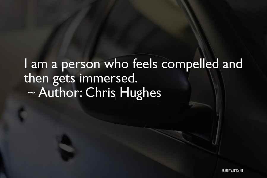 Chris Hughes Quotes: I Am A Person Who Feels Compelled And Then Gets Immersed.
