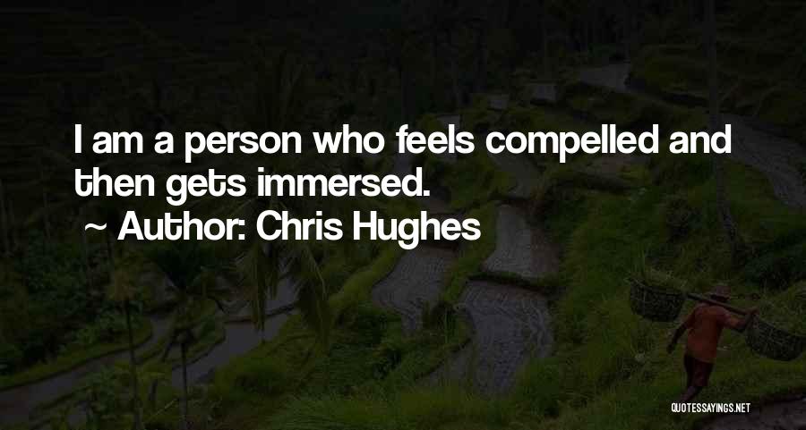 Chris Hughes Quotes: I Am A Person Who Feels Compelled And Then Gets Immersed.