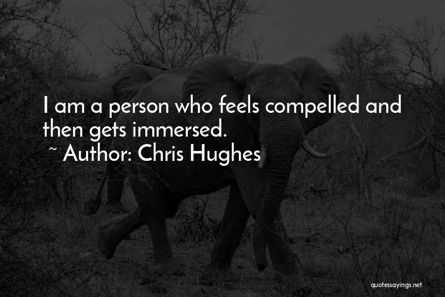 Chris Hughes Quotes: I Am A Person Who Feels Compelled And Then Gets Immersed.