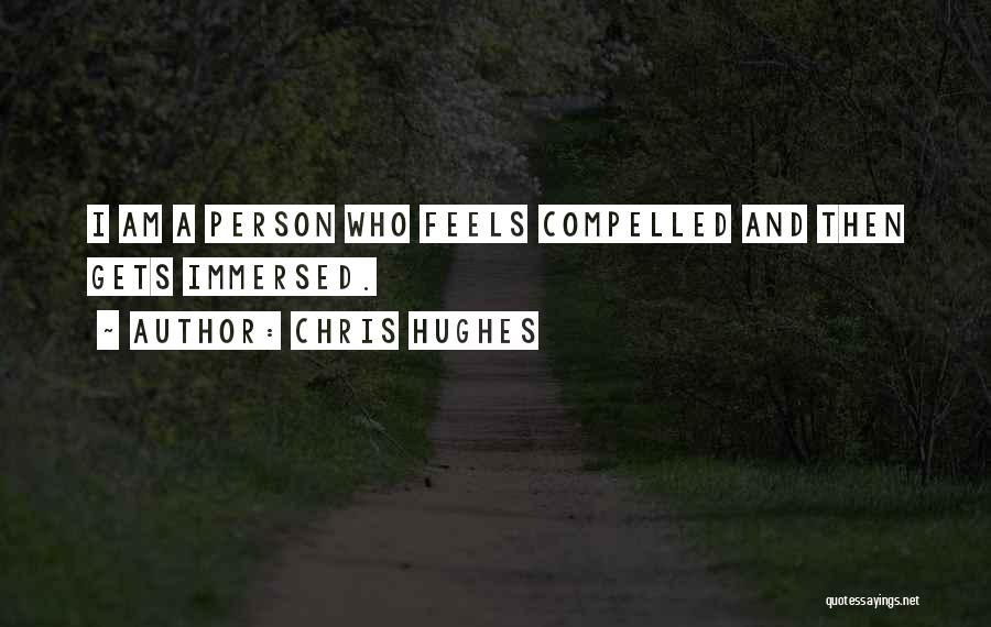 Chris Hughes Quotes: I Am A Person Who Feels Compelled And Then Gets Immersed.