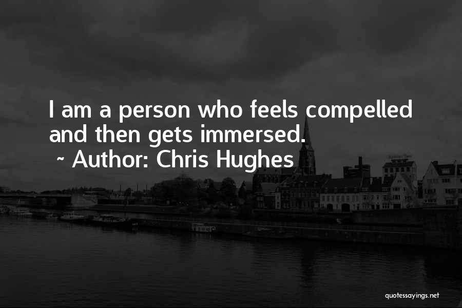 Chris Hughes Quotes: I Am A Person Who Feels Compelled And Then Gets Immersed.