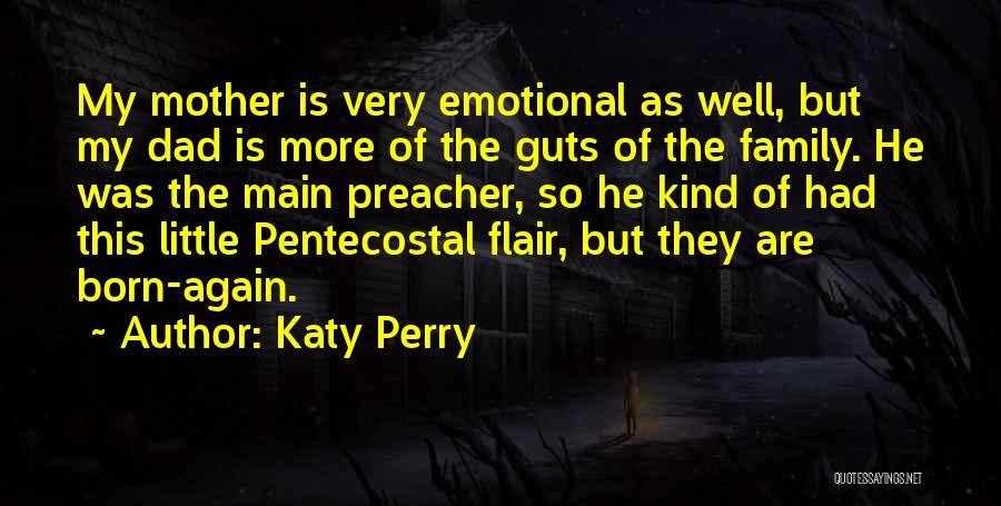 Katy Perry Quotes: My Mother Is Very Emotional As Well, But My Dad Is More Of The Guts Of The Family. He Was