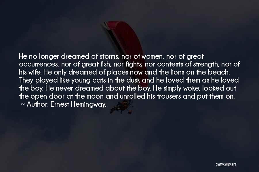 Ernest Hemingway, Quotes: He No Longer Dreamed Of Storms, Nor Of Women, Nor Of Great Occurrences, Nor Of Great Fish, Nor Fights, Nor