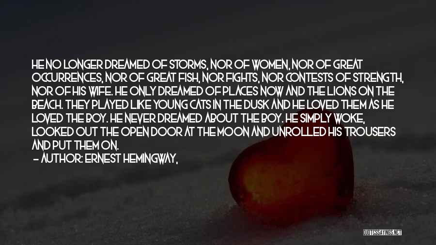 Ernest Hemingway, Quotes: He No Longer Dreamed Of Storms, Nor Of Women, Nor Of Great Occurrences, Nor Of Great Fish, Nor Fights, Nor