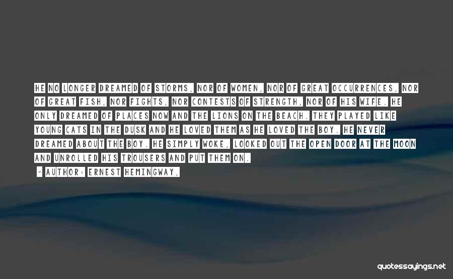 Ernest Hemingway, Quotes: He No Longer Dreamed Of Storms, Nor Of Women, Nor Of Great Occurrences, Nor Of Great Fish, Nor Fights, Nor