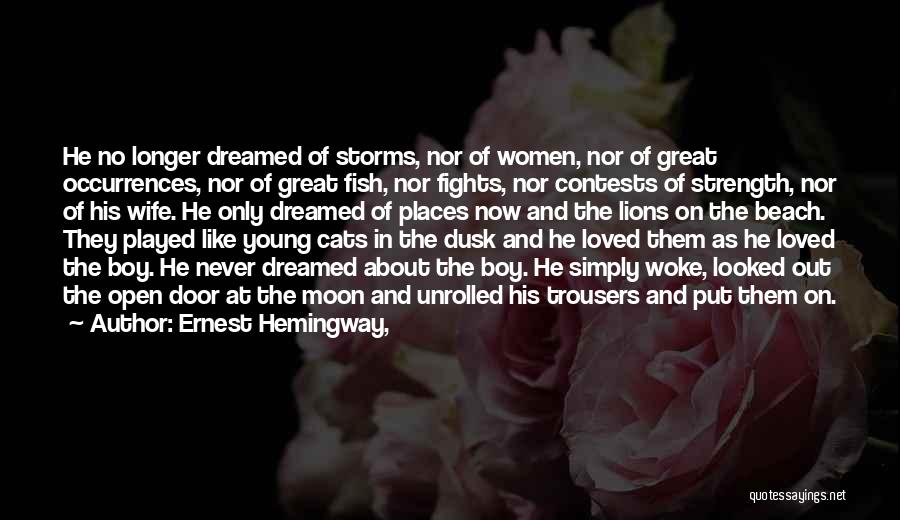 Ernest Hemingway, Quotes: He No Longer Dreamed Of Storms, Nor Of Women, Nor Of Great Occurrences, Nor Of Great Fish, Nor Fights, Nor