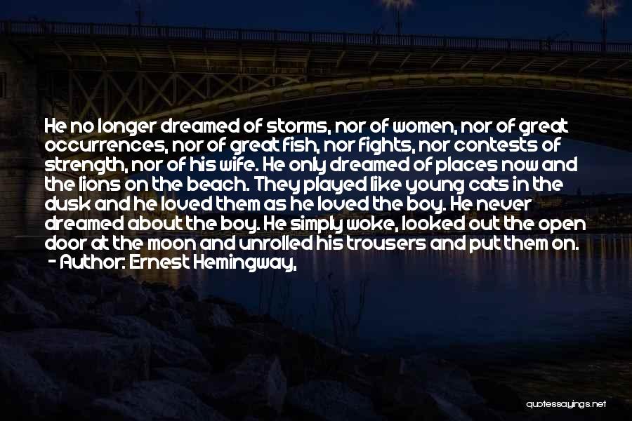 Ernest Hemingway, Quotes: He No Longer Dreamed Of Storms, Nor Of Women, Nor Of Great Occurrences, Nor Of Great Fish, Nor Fights, Nor