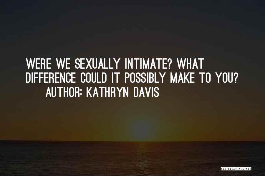 Kathryn Davis Quotes: Were We Sexually Intimate? What Difference Could It Possibly Make To You?