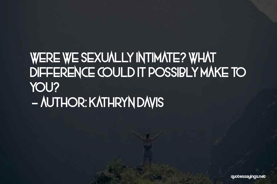 Kathryn Davis Quotes: Were We Sexually Intimate? What Difference Could It Possibly Make To You?
