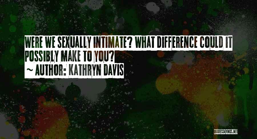 Kathryn Davis Quotes: Were We Sexually Intimate? What Difference Could It Possibly Make To You?