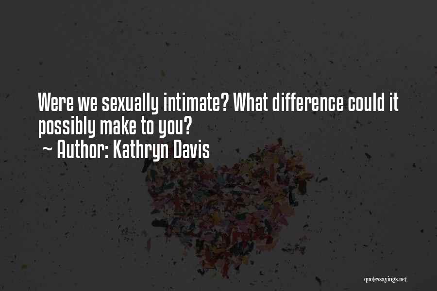 Kathryn Davis Quotes: Were We Sexually Intimate? What Difference Could It Possibly Make To You?