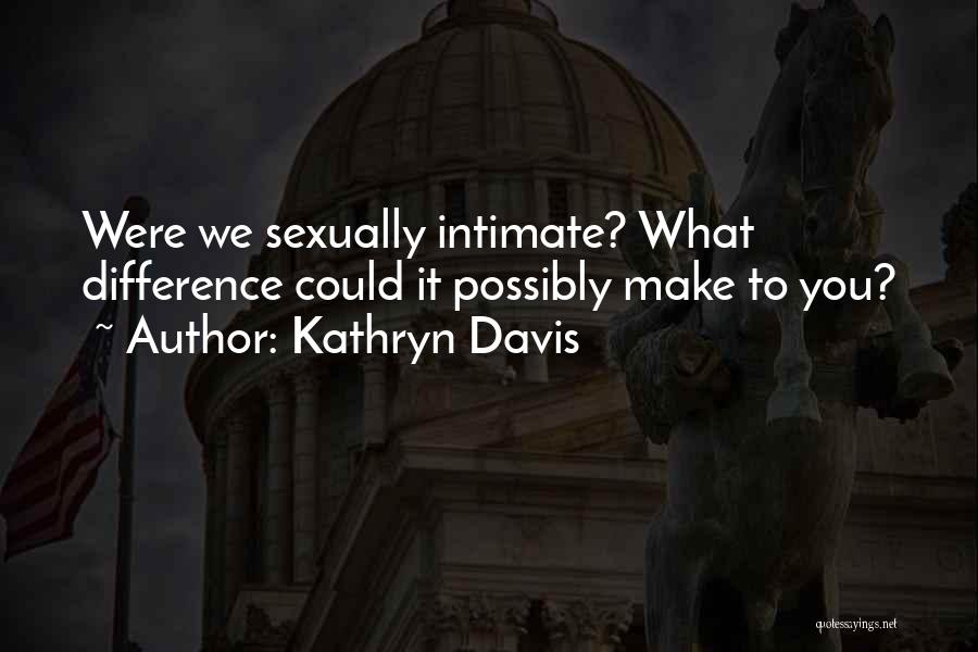 Kathryn Davis Quotes: Were We Sexually Intimate? What Difference Could It Possibly Make To You?