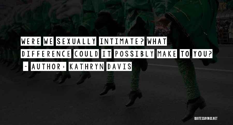 Kathryn Davis Quotes: Were We Sexually Intimate? What Difference Could It Possibly Make To You?
