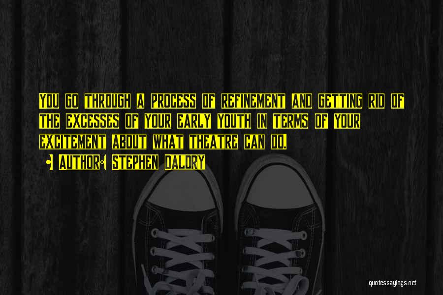 Stephen Daldry Quotes: You Go Through A Process Of Refinement And Getting Rid Of The Excesses Of Your Early Youth In Terms Of