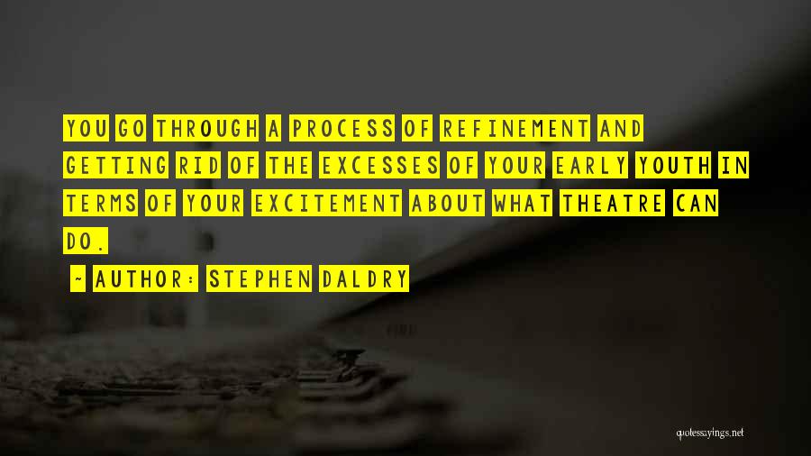 Stephen Daldry Quotes: You Go Through A Process Of Refinement And Getting Rid Of The Excesses Of Your Early Youth In Terms Of