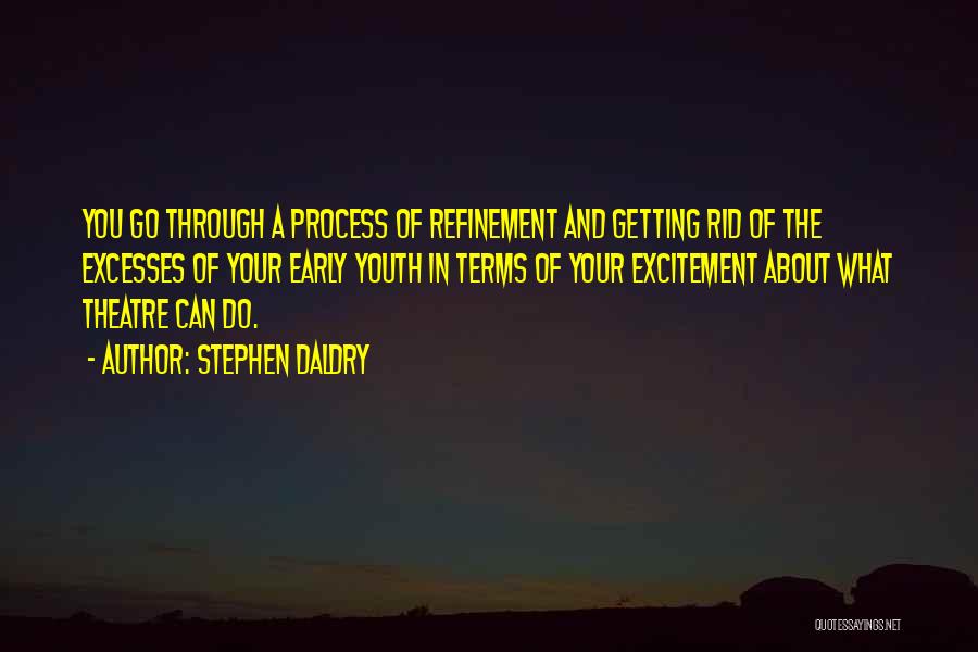 Stephen Daldry Quotes: You Go Through A Process Of Refinement And Getting Rid Of The Excesses Of Your Early Youth In Terms Of