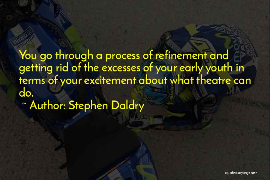 Stephen Daldry Quotes: You Go Through A Process Of Refinement And Getting Rid Of The Excesses Of Your Early Youth In Terms Of