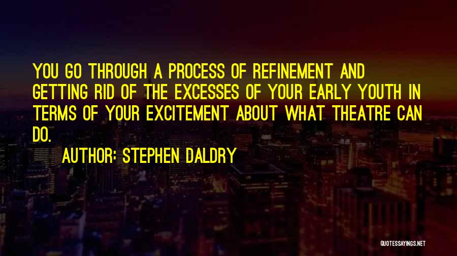 Stephen Daldry Quotes: You Go Through A Process Of Refinement And Getting Rid Of The Excesses Of Your Early Youth In Terms Of