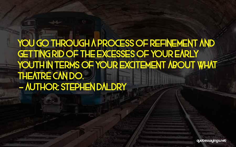 Stephen Daldry Quotes: You Go Through A Process Of Refinement And Getting Rid Of The Excesses Of Your Early Youth In Terms Of