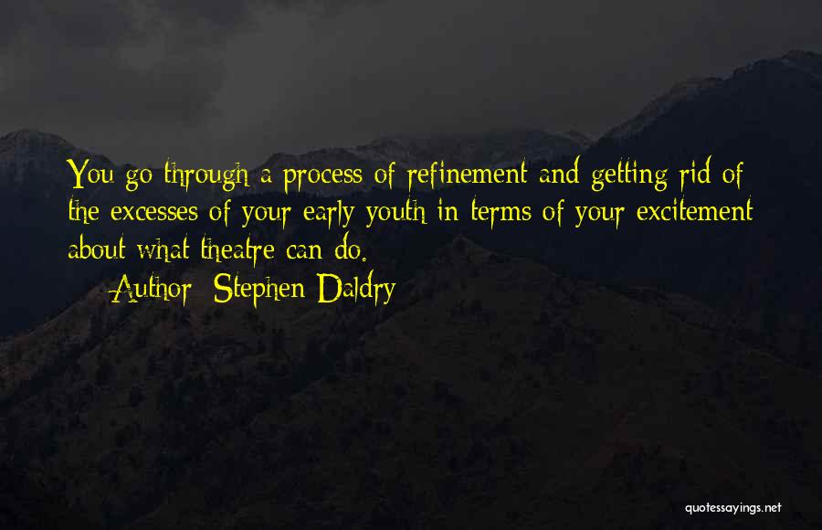 Stephen Daldry Quotes: You Go Through A Process Of Refinement And Getting Rid Of The Excesses Of Your Early Youth In Terms Of