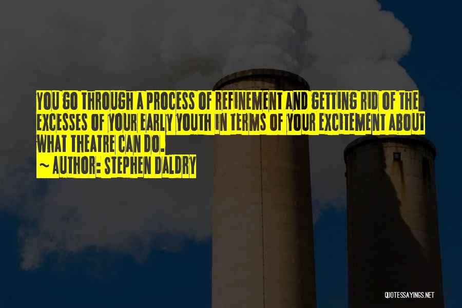 Stephen Daldry Quotes: You Go Through A Process Of Refinement And Getting Rid Of The Excesses Of Your Early Youth In Terms Of