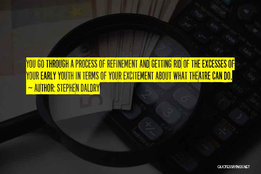 Stephen Daldry Quotes: You Go Through A Process Of Refinement And Getting Rid Of The Excesses Of Your Early Youth In Terms Of