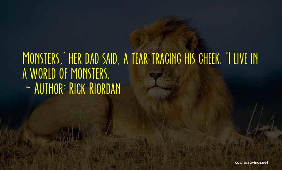 Rick Riordan Quotes: Monsters,' Her Dad Said, A Tear Tracing His Cheek. 'i Live In A World Of Monsters.