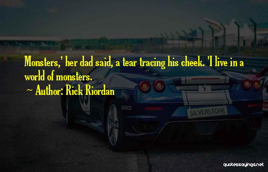 Rick Riordan Quotes: Monsters,' Her Dad Said, A Tear Tracing His Cheek. 'i Live In A World Of Monsters.
