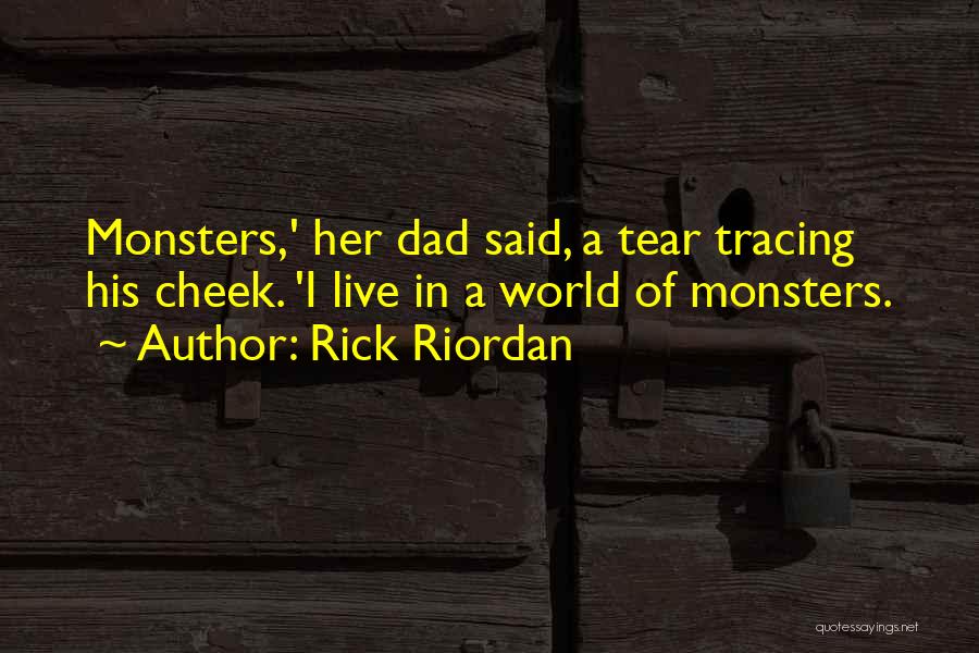 Rick Riordan Quotes: Monsters,' Her Dad Said, A Tear Tracing His Cheek. 'i Live In A World Of Monsters.