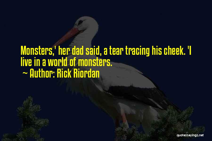Rick Riordan Quotes: Monsters,' Her Dad Said, A Tear Tracing His Cheek. 'i Live In A World Of Monsters.