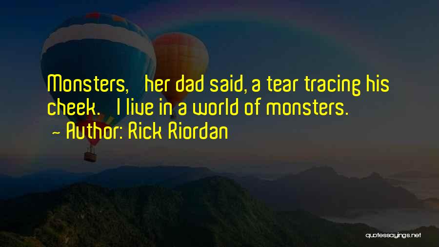 Rick Riordan Quotes: Monsters,' Her Dad Said, A Tear Tracing His Cheek. 'i Live In A World Of Monsters.