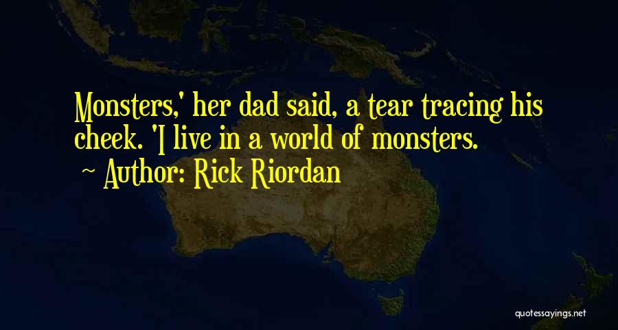 Rick Riordan Quotes: Monsters,' Her Dad Said, A Tear Tracing His Cheek. 'i Live In A World Of Monsters.