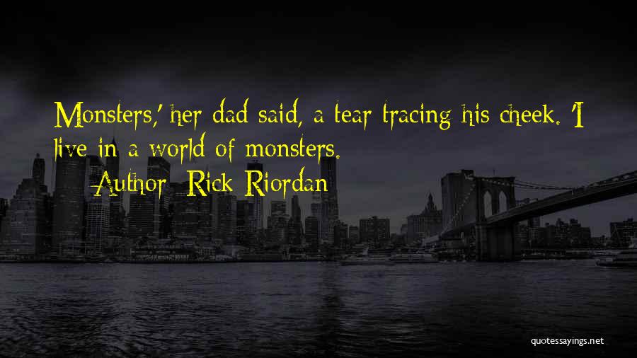 Rick Riordan Quotes: Monsters,' Her Dad Said, A Tear Tracing His Cheek. 'i Live In A World Of Monsters.