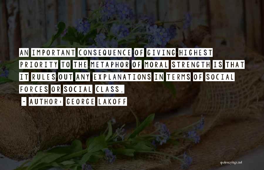 George Lakoff Quotes: An Important Consequence Of Giving Highest Priority To The Metaphor Of Moral Strength Is That It Rules Out Any Explanations