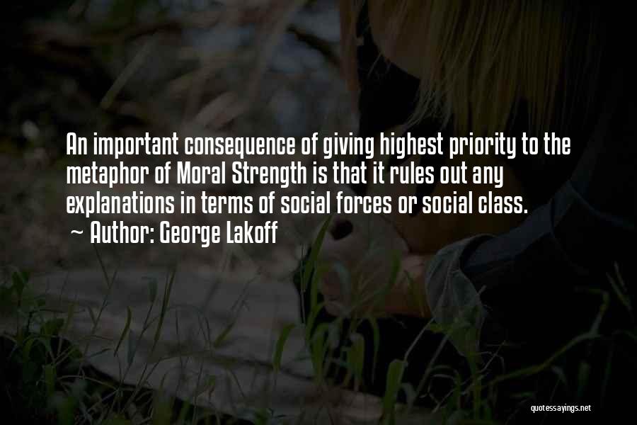 George Lakoff Quotes: An Important Consequence Of Giving Highest Priority To The Metaphor Of Moral Strength Is That It Rules Out Any Explanations