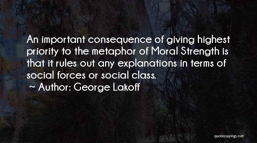 George Lakoff Quotes: An Important Consequence Of Giving Highest Priority To The Metaphor Of Moral Strength Is That It Rules Out Any Explanations